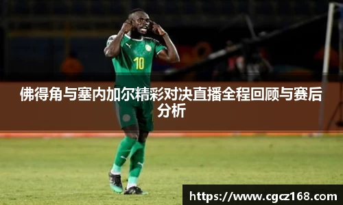 佛得角与塞内加尔精彩对决直播全程回顾与赛后分析