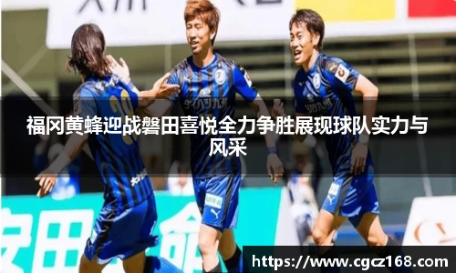 福冈黄蜂迎战磐田喜悦全力争胜展现球队实力与风采