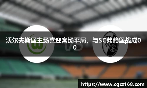 沃尔夫斯堡主场喜迎客场平局，与SC弗赖堡战成0_0